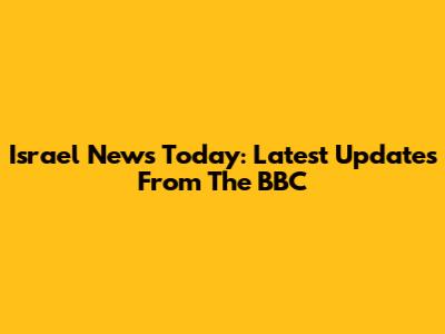 Israel News Today: Latest Updates From The BBC