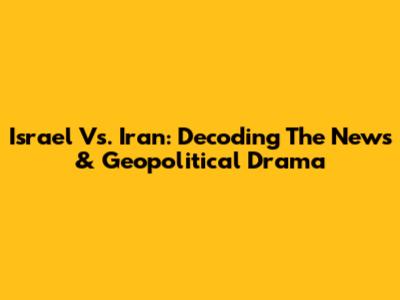 Israel Vs. Iran: Decoding The News & Geopolitical Drama