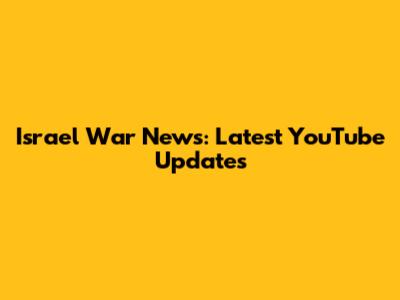 Israel War News: Latest YouTube Updates