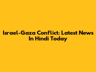 Israel-Gaza Conflict: Latest News In Hindi Today