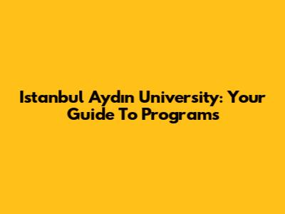 Istanbul Aydın University: Your Guide To Programs