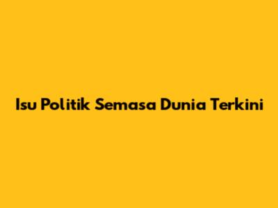 Isu Politik Semasa Dunia Terkini