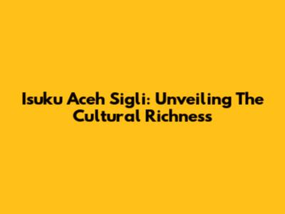 Isuku Aceh Sigli: Unveiling The Cultural Richness