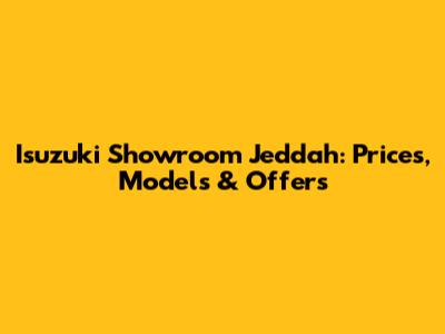 Isuzuki Showroom Jeddah: Prices, Models & Offers