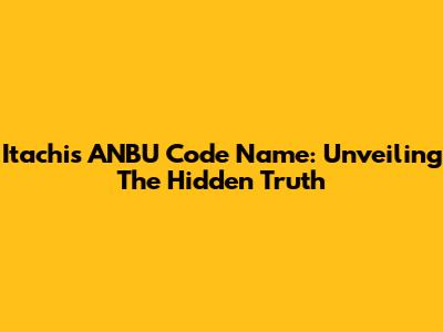 Itachi's ANBU Code Name: Unveiling The Hidden Truth