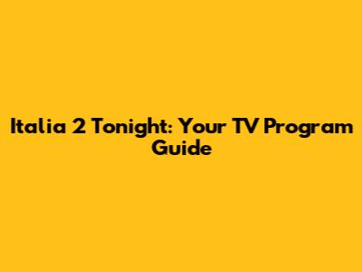 Italia 2 Tonight: Your TV Program Guide