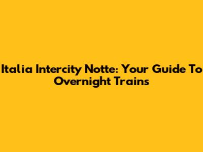 Italia Intercity Notte: Your Guide To Overnight Trains