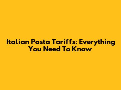 Italian Pasta Tariffs: Everything You Need To Know