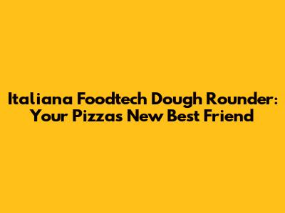 Italiana Foodtech Dough Rounder: Your Pizza's New Best Friend