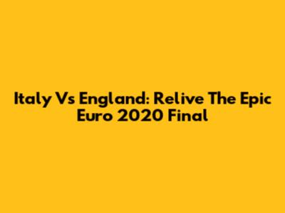 Italy Vs England: Relive The Epic Euro 2020 Final