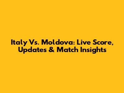 Italy Vs. Moldova: Live Score, Updates & Match Insights