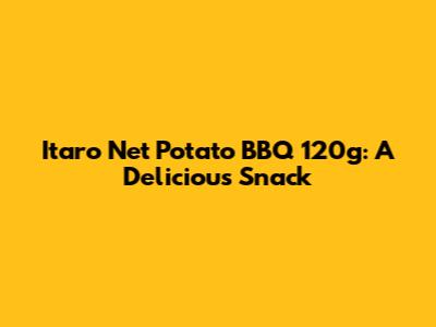 Itaro Net Potato BBQ 120g: A Delicious Snack