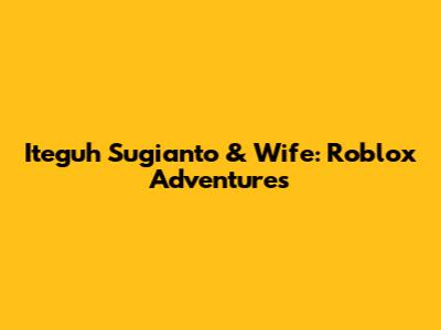 Iteguh Sugianto & Wife: Roblox Adventures