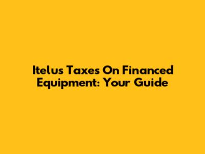 Itelus Taxes On Financed Equipment: Your Guide