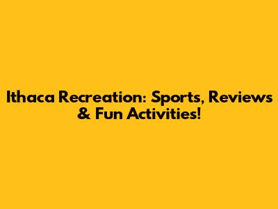 Ithaca Recreation: Sports, Reviews & Fun Activities!