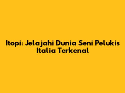 Itopi: Jelajahi Dunia Seni Pelukis Italia Terkenal