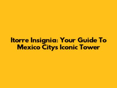 Itorre Insignia: Your Guide To Mexico City's Iconic Tower