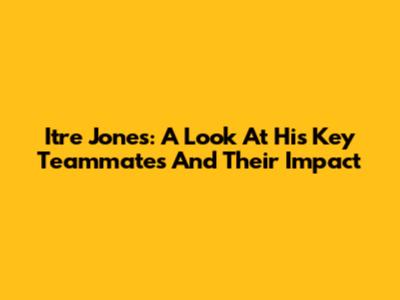 Itre Jones: A Look At His Key Teammates And Their Impact