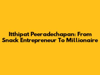 Itthipat Peeradechapan: From Snack Entrepreneur To Millionaire