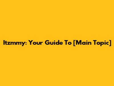 Itzmmy: Your Guide To [Main Topic]