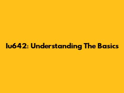 Iu642: Understanding The Basics