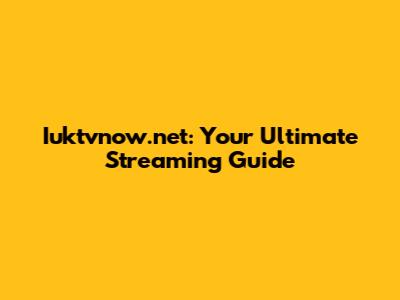 Iuktvnow.net: Your Ultimate Streaming Guide