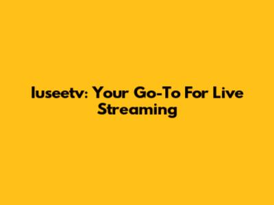 Iuseetv: Your Go-To For Live Streaming