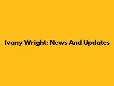 Ivany Wright: News And Updates