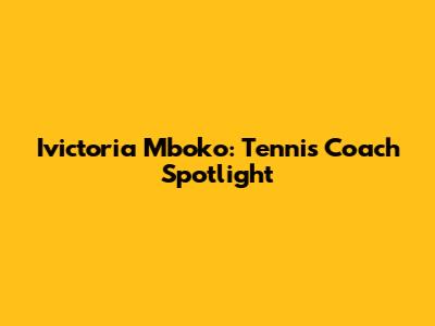 Ivictoria Mboko: Tennis Coach Spotlight