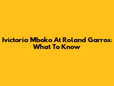 Ivictoria Mboko At Roland Garros: What To Know