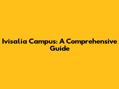 Ivisalia Campus: A Comprehensive Guide