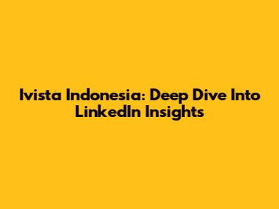 Ivista Indonesia: Deep Dive Into LinkedIn Insights