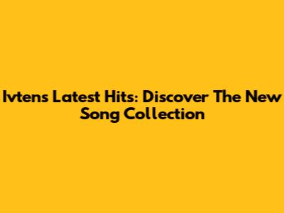 Ivten's Latest Hits: Discover The New Song Collection