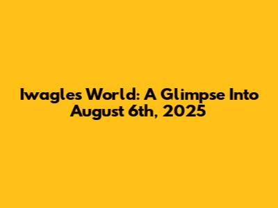 Iwagle's World: A Glimpse Into August 6th, 2025