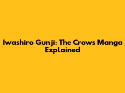 Iwashiro Gunji: The Crows Manga Explained