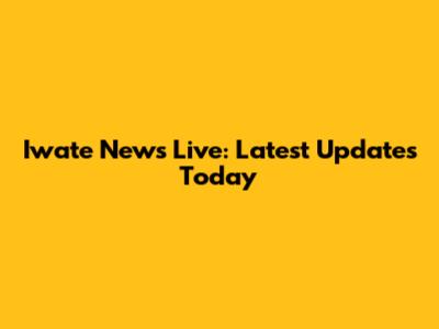 Iwate News Live: Latest Updates Today