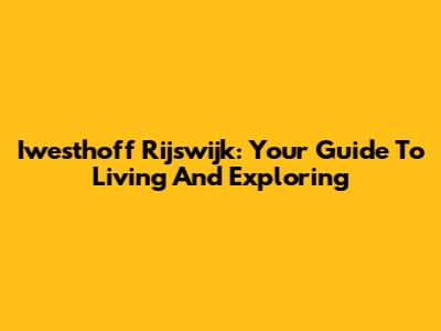 Iwesthoff Rijswijk: Your Guide To Living And Exploring