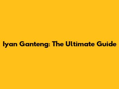 Iyan Ganteng: The Ultimate Guide