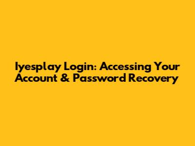 Iyesplay Login: Accessing Your Account & Password Recovery