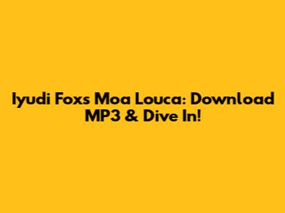 Iyudi Fox's 'Moa Louca': Download MP3 & Dive In!