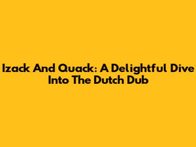Izack And Quack: A Delightful Dive Into The Dutch Dub