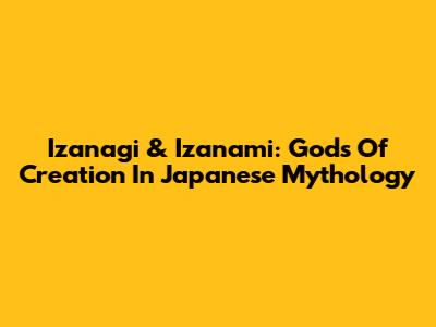 Izanagi & Izanami: Gods Of Creation In Japanese Mythology
