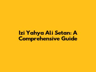 Izi Yahya Ali Setan: A Comprehensive Guide