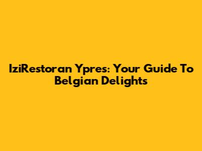 IziRestoran Ypres: Your Guide To Belgian Delights