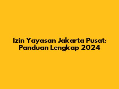 Izin Yayasan Jakarta Pusat: Panduan Lengkap 2024