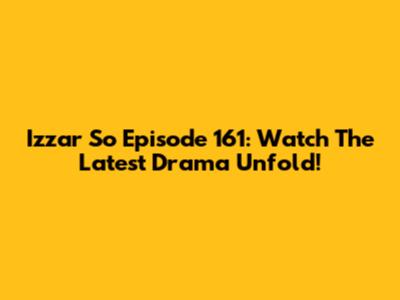 Izzar So Episode 161: Watch The Latest Drama Unfold!