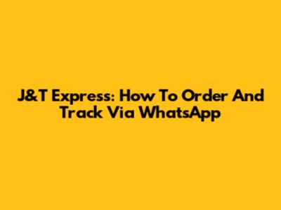J&T Express: How To Order And Track Via WhatsApp