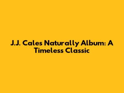 J.J. Cale's 'Naturally' Album: A Timeless Classic