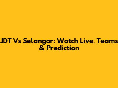 JDT Vs Selangor: Watch Live, Teams & Prediction