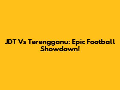 JDT Vs Terengganu: Epic Football Showdown!